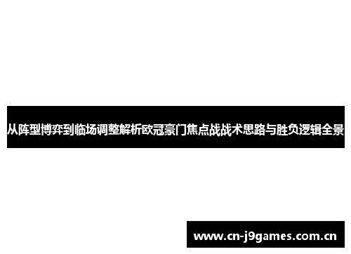 从阵型博弈到临场调整解析欧冠豪门焦点战战术思路与胜负逻辑全景