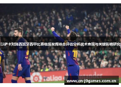 以萨卡对阵西班牙西甲比赛临场发挥综合评估分析战术表现与关键影响研究 以萨卡对阵西班牙西甲比赛临场发挥综合评估分析战术表现与关键影响研究