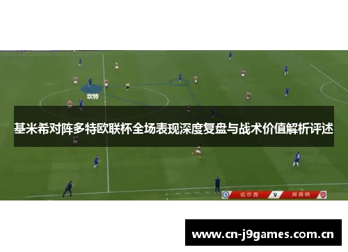 基米希对阵多特欧联杯全场表现深度复盘与战术价值解析评述