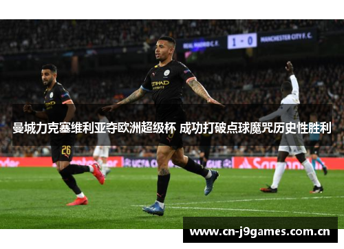 曼城力克塞维利亚夺欧洲超级杯 成功打破点球魔咒历史性胜利